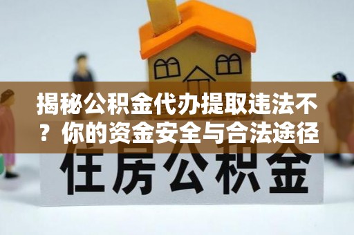 藤县揭秘公积金代办提取违法不？你的资金安全与合法途径解析