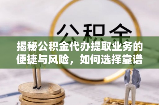 藤县揭秘公积金代办提取业务的便捷与风险，如何选择靠谱服务？