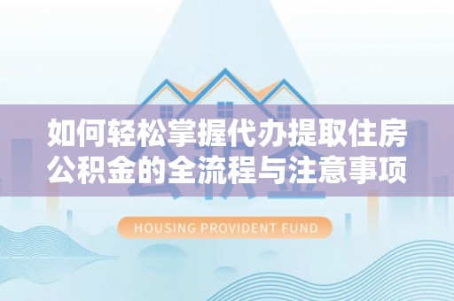 藤县如何轻松掌握代办提取住房公积金的全流程与注意事项