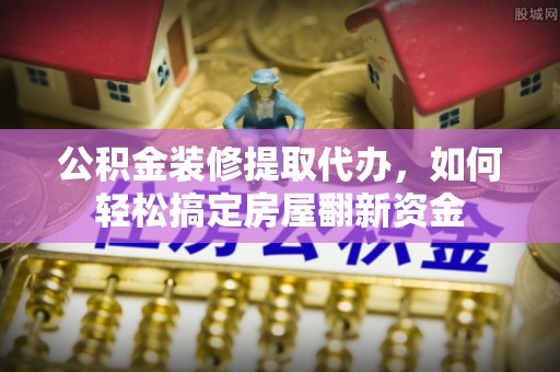 藤县公积金装修提取代办，如何轻松搞定房屋翻新资金