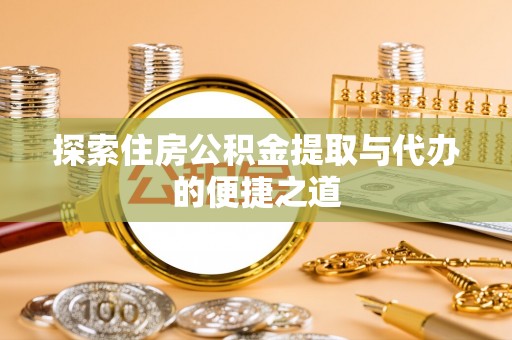 藤县探索住房公积金提取与代办的便捷之道