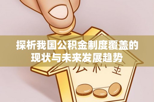 藤县探析我国公积金制度覆盖的现状与未来发展趋势