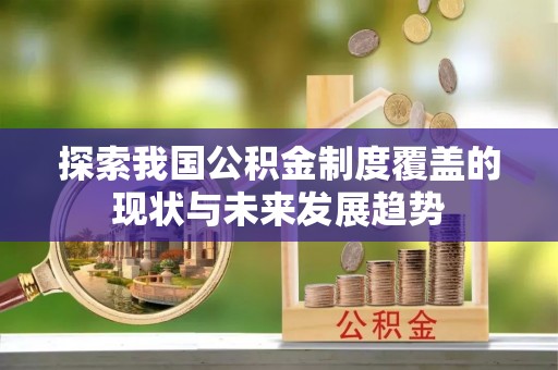 藤县探索我国公积金制度覆盖的现状与未来发展趋势