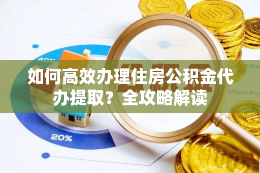 藤县如何高效办理住房公积金代办提取？全攻略解读