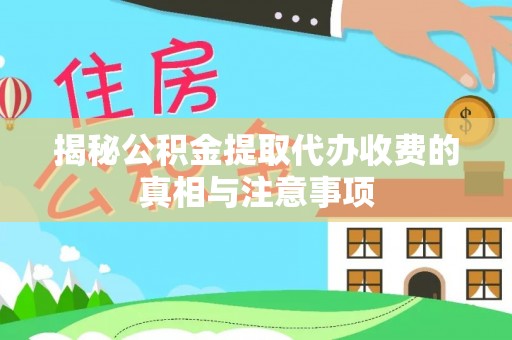藤县揭秘公积金提取代办收费的真相与注意事项