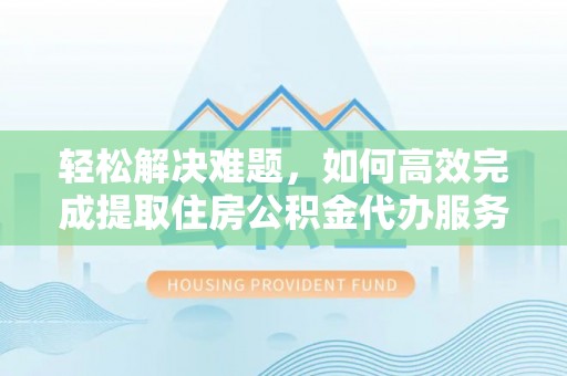 藤县轻松解决难题，如何高效完成提取住房公积金代办服务