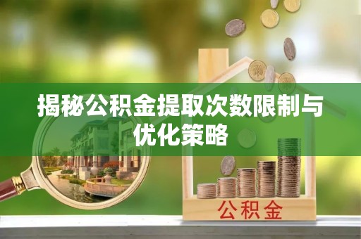 藤县揭秘公积金提取次数限制与优化策略