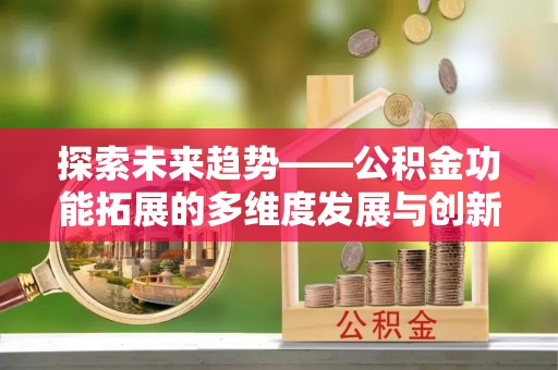 藤县探索未来趋势——公积金功能拓展的多维度发展与创新