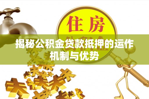 藤县揭秘公积金贷款抵押的运作机制与优势