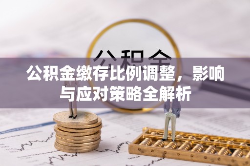 藤县公积金缴存比例调整，影响与应对策略全解析