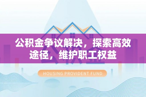 藤县公积金争议解决，探索高效途径，维护职工权益