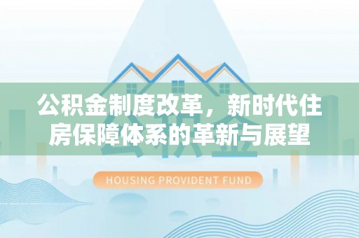 藤县公积金制度改革，新时代住房保障体系的革新与展望