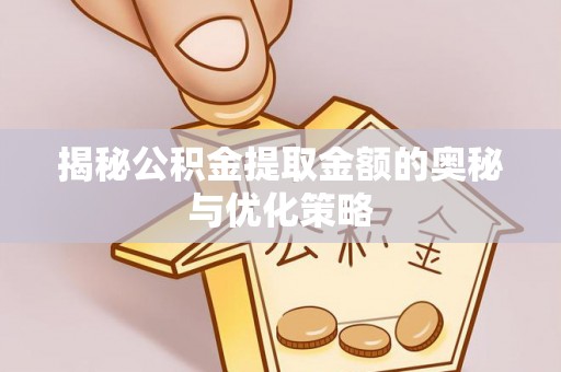 藤县揭秘公积金提取金额的奥秘与优化策略