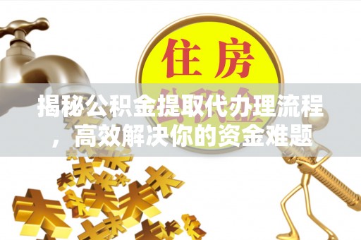 藤县揭秘公积金提取代办理流程，高效解决你的资金难题