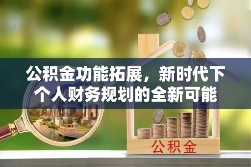 藤县公积金功能拓展，新时代下个人财务规划的全新可能