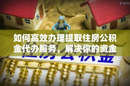 藤县如何高效办理提取住房公积金代办服务，解决你的资金需求