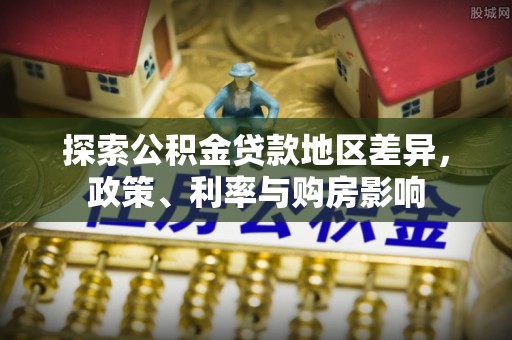 藤县探索公积金贷款地区差异，政策、利率与购房影响