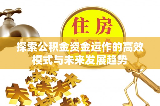 藤县探索公积金资金运作的高效模式与未来发展趋势