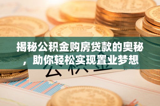 藤县揭秘公积金购房贷款的奥秘，助你轻松实现置业梦想