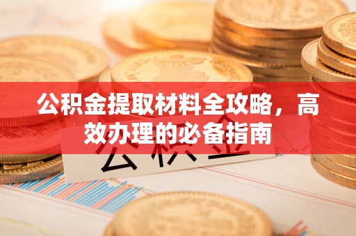 藤县公积金提取材料全攻略，高效办理的必备指南