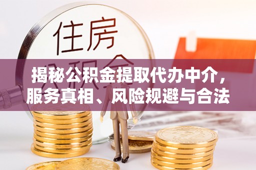 藤县揭秘公积金提取代办中介，服务真相、风险规避与合法途径
