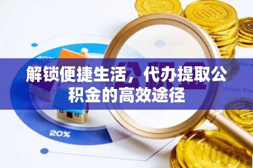 藤县解锁便捷生活，代办提取公积金的高效途径