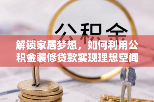 藤县解锁家居梦想，如何利用公积金装修贷款实现理想空间