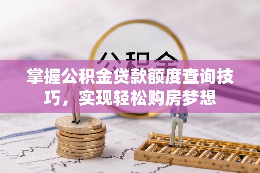 藤县掌握公积金贷款额度查询技巧，实现轻松购房梦想