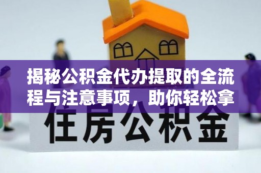 藤县揭秘公积金代办提取的全流程与注意事项，助你轻松拿回属于自己的钱