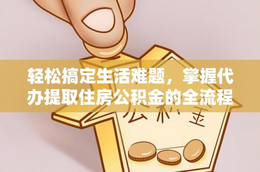 藤县轻松搞定生活难题，掌握代办提取住房公积金的全流程