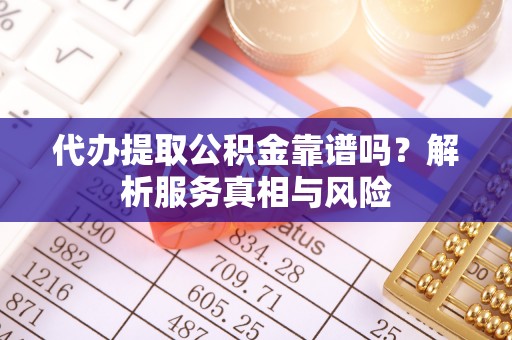 藤县代办提取公积金靠谱吗？解析服务真相与风险