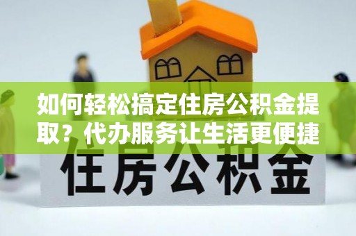 藤县如何轻松搞定住房公积金提取？代办服务让生活更便捷