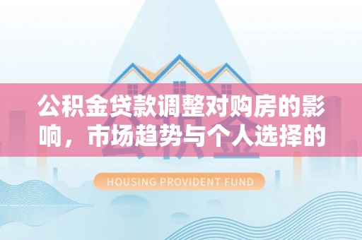 藤县公积金贷款调整对购房的影响，市场趋势与个人选择的深度解析