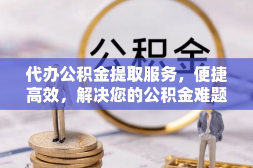 藤县代办公积金提取服务，便捷高效，解决您的公积金难题