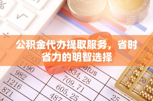 藤县公积金代办提取服务，省时省力的明智选择