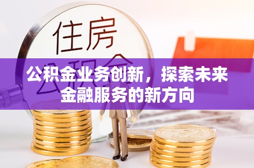 藤县公积金业务创新，探索未来金融服务的新方向