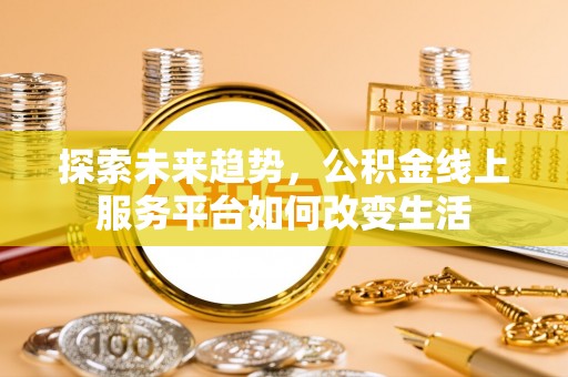 藤县探索未来趋势，公积金线上服务平台如何改变生活
