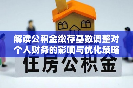 藤县解读公积金缴存基数调整对个人财务的影响与优化策略