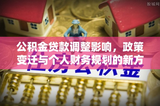 藤县公积金贷款调整影响，政策变迁与个人财务规划的新方向