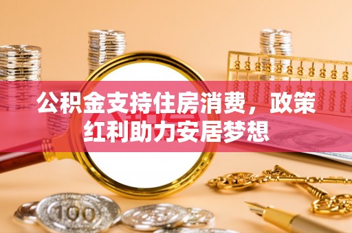 藤县公积金支持住房消费，政策红利助力安居梦想