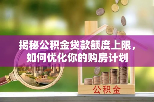 藤县揭秘公积金贷款额度上限，如何优化你的购房计划