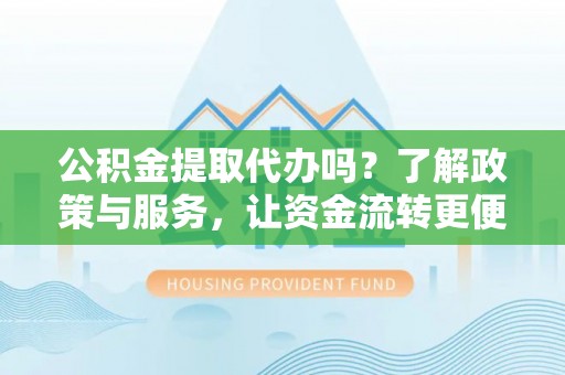 藤县公积金提取代办吗？了解政策与服务，让资金流转更便捷