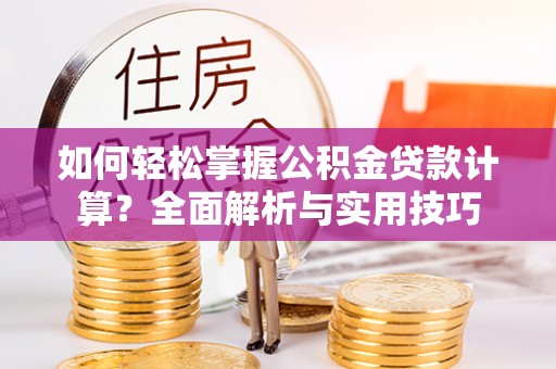 藤县如何轻松掌握公积金贷款计算？全面解析与实用技巧