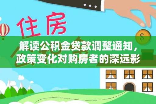 藤县解读公积金贷款调整通知，政策变化对购房者的深远影响