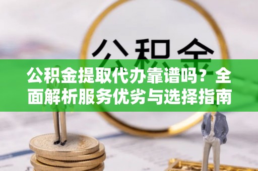 藤县公积金提取代办靠谱吗？全面解析服务优劣与选择指南