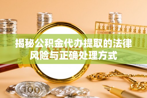 藤县揭秘公积金代办提取的法律风险与正确处理方式