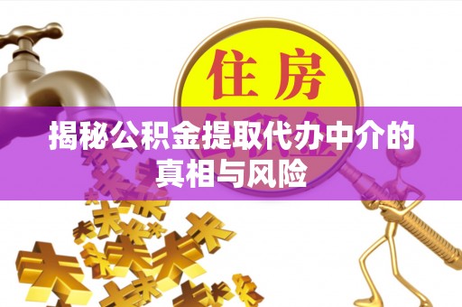 藤县揭秘公积金提取代办中介的真相与风险