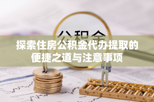 藤县探索住房公积金代办提取的便捷之道与注意事项