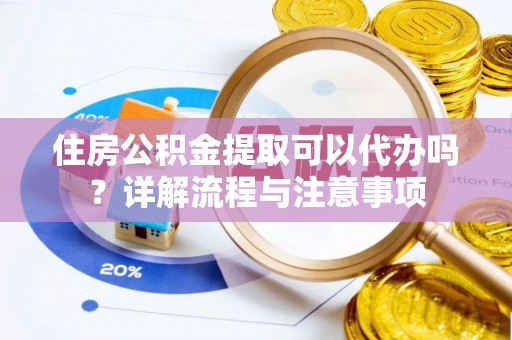 藤县住房公积金提取可以代办吗？详解流程与注意事项