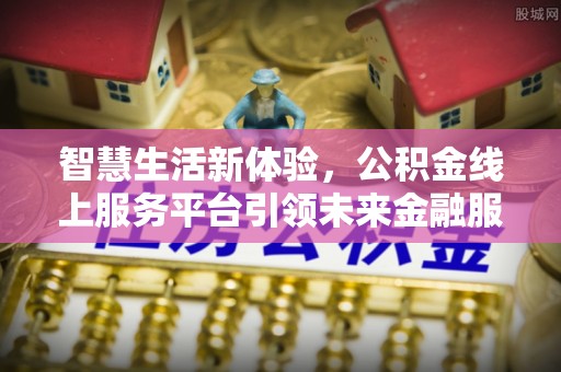 藤县智慧生活新体验，公积金线上服务平台引领未来金融服务